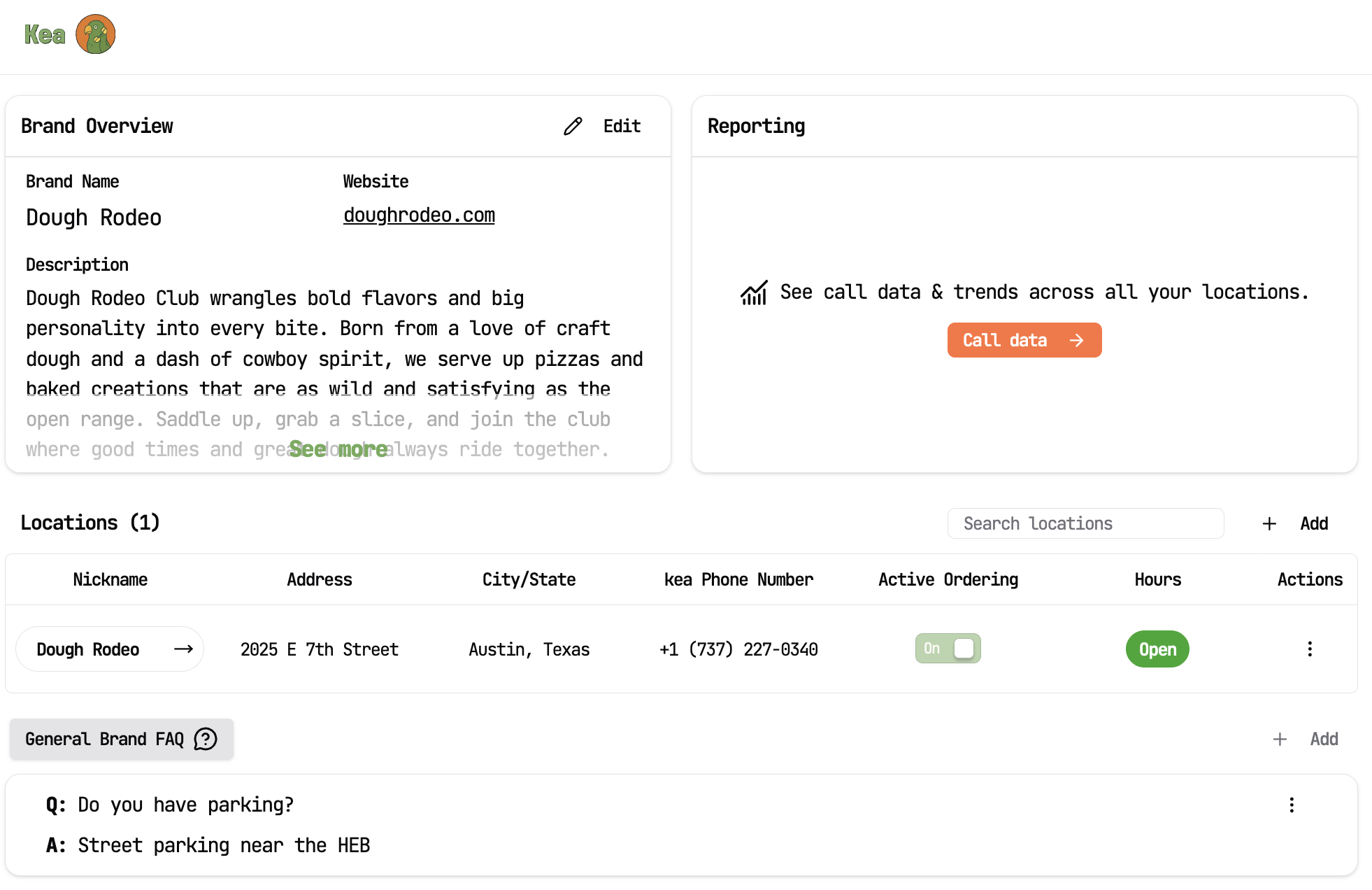 This image shows a dashboard interface from the Kea platform featuring an overview of the Dough Rodeo brand. The dashboard includes the brand's name, website (doughrodeo.com), and a brief description emphasizing its craft dough, cowboy spirit, and bold flavors in pizzas and baked goods. There is a 'Reporting' section prompting users to view call data and trends across locations. The 'Locations' section lists one location for Dough Rodeo at 2025 E 7th Street, Austin, Texas, with a phone number and status indicators for active ordering and open hours. Additionally, a 'General Brand FAQ' section is visible, containing a Q&A about parking availability, mentioning street parking near the HEB. This image is useful for managing brand profiles, locations, customer FAQs, and tracking performance metrics in a centralized system for restaurant or retail chains.